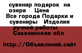 сувенир-подарок “на озере“ › Цена ­ 1 250 - Все города Подарки и сувениры » Изделия ручной работы   . Сахалинская обл.